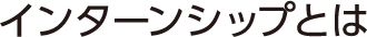 インターンシップとは