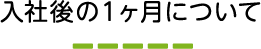入社後の1ヶ月について