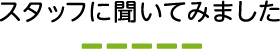 スタッフに聞いてみました